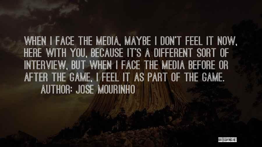 Jose Mourinho Quotes: When I Face The Media, Maybe I Don't Feel It Now, Here With You, Because It's A Different Sort Of