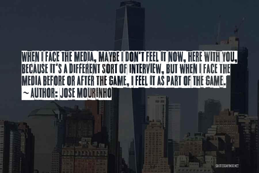 Jose Mourinho Quotes: When I Face The Media, Maybe I Don't Feel It Now, Here With You, Because It's A Different Sort Of