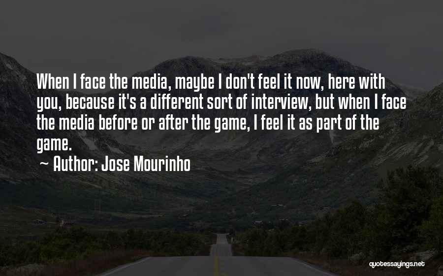 Jose Mourinho Quotes: When I Face The Media, Maybe I Don't Feel It Now, Here With You, Because It's A Different Sort Of