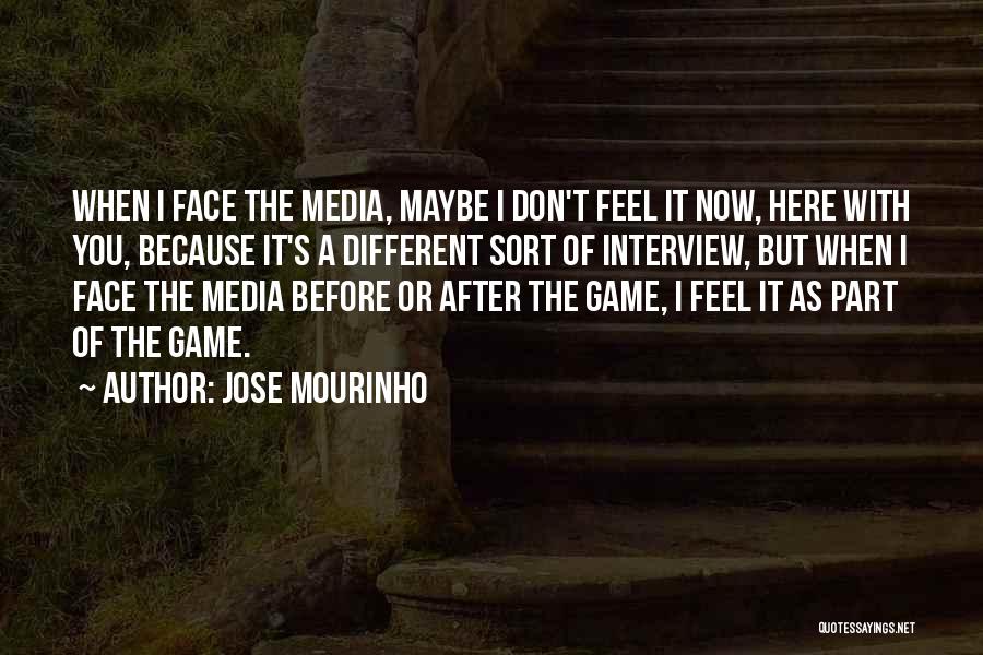 Jose Mourinho Quotes: When I Face The Media, Maybe I Don't Feel It Now, Here With You, Because It's A Different Sort Of