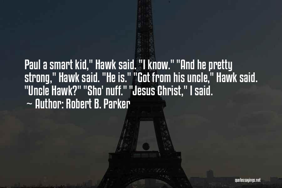 Robert B. Parker Quotes: Paul A Smart Kid, Hawk Said. I Know. And He Pretty Strong, Hawk Said. He Is. Got From His Uncle,