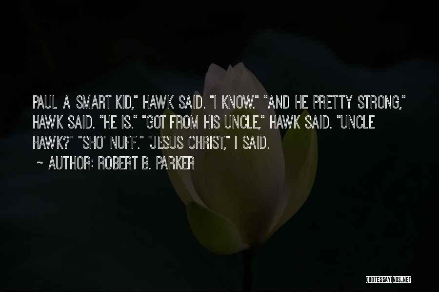 Robert B. Parker Quotes: Paul A Smart Kid, Hawk Said. I Know. And He Pretty Strong, Hawk Said. He Is. Got From His Uncle,