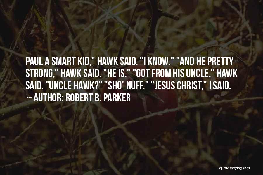 Robert B. Parker Quotes: Paul A Smart Kid, Hawk Said. I Know. And He Pretty Strong, Hawk Said. He Is. Got From His Uncle,