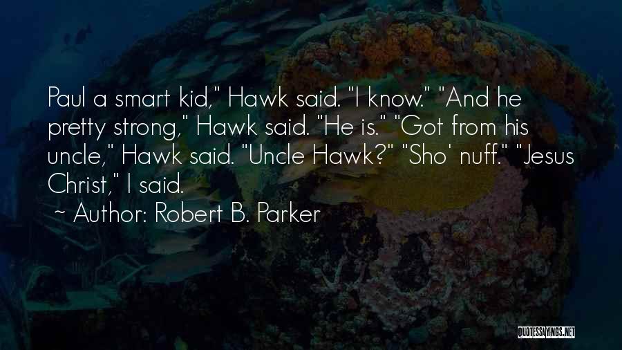 Robert B. Parker Quotes: Paul A Smart Kid, Hawk Said. I Know. And He Pretty Strong, Hawk Said. He Is. Got From His Uncle,