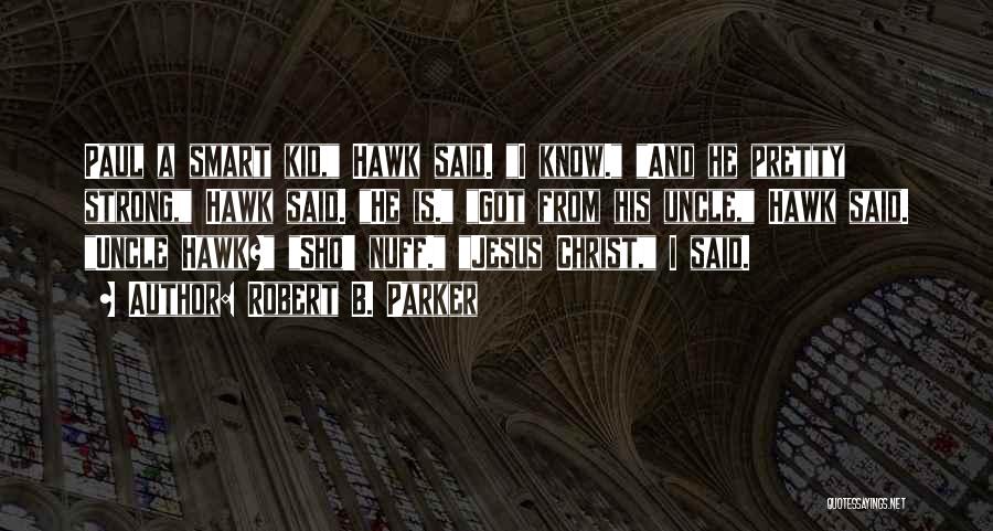 Robert B. Parker Quotes: Paul A Smart Kid, Hawk Said. I Know. And He Pretty Strong, Hawk Said. He Is. Got From His Uncle,