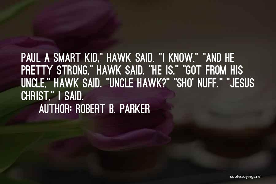 Robert B. Parker Quotes: Paul A Smart Kid, Hawk Said. I Know. And He Pretty Strong, Hawk Said. He Is. Got From His Uncle,