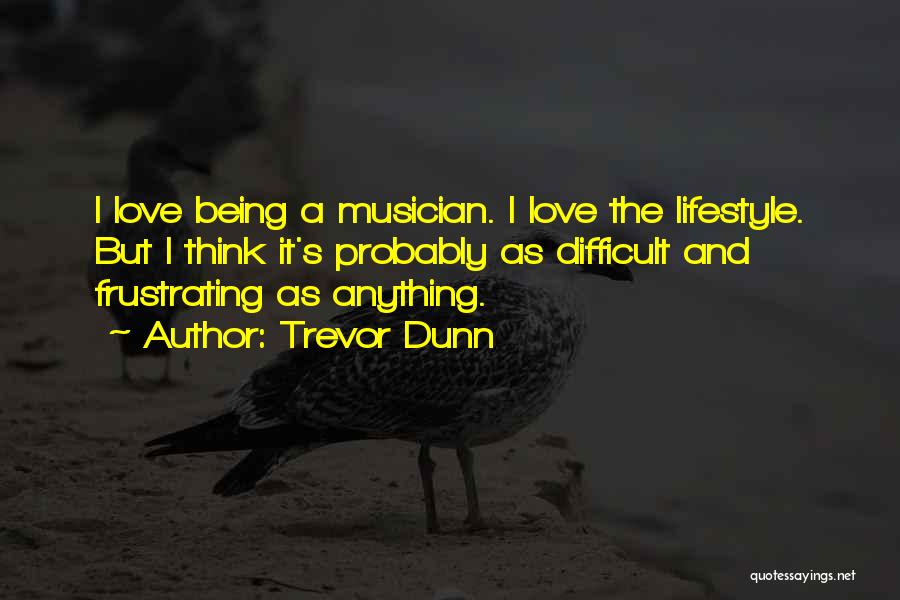 Trevor Dunn Quotes: I Love Being A Musician. I Love The Lifestyle. But I Think It's Probably As Difficult And Frustrating As Anything.