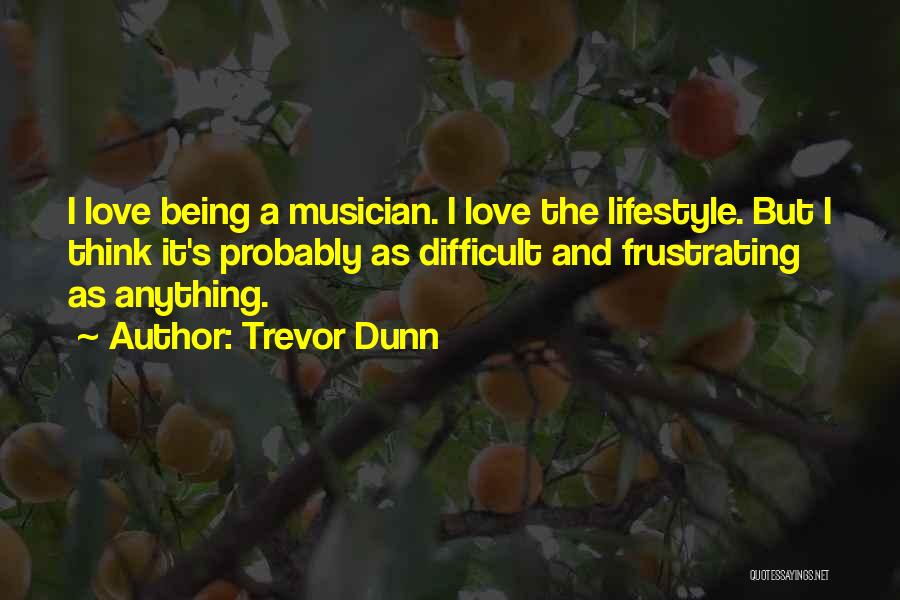 Trevor Dunn Quotes: I Love Being A Musician. I Love The Lifestyle. But I Think It's Probably As Difficult And Frustrating As Anything.