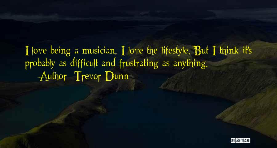 Trevor Dunn Quotes: I Love Being A Musician. I Love The Lifestyle. But I Think It's Probably As Difficult And Frustrating As Anything.