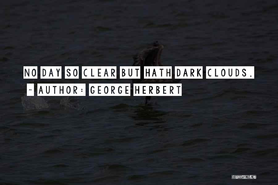 George Herbert Quotes: No Day So Clear But Hath Dark Clouds.