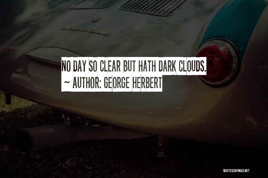 George Herbert Quotes: No Day So Clear But Hath Dark Clouds.