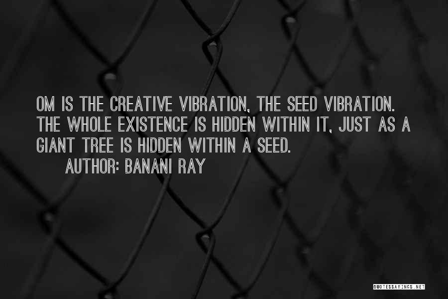 Banani Ray Quotes: Om Is The Creative Vibration, The Seed Vibration. The Whole Existence Is Hidden Within It, Just As A Giant Tree