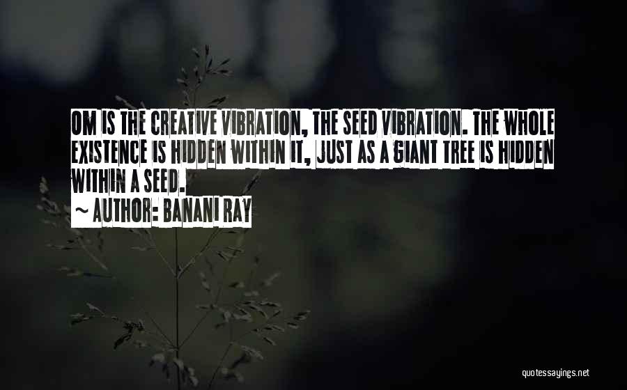 Banani Ray Quotes: Om Is The Creative Vibration, The Seed Vibration. The Whole Existence Is Hidden Within It, Just As A Giant Tree