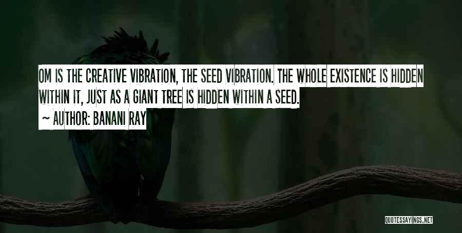 Banani Ray Quotes: Om Is The Creative Vibration, The Seed Vibration. The Whole Existence Is Hidden Within It, Just As A Giant Tree