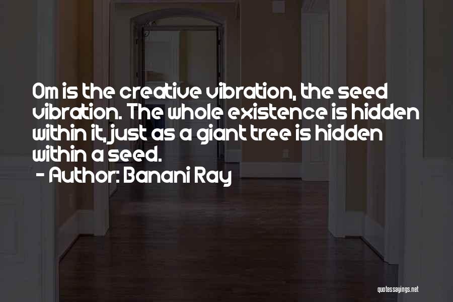 Banani Ray Quotes: Om Is The Creative Vibration, The Seed Vibration. The Whole Existence Is Hidden Within It, Just As A Giant Tree