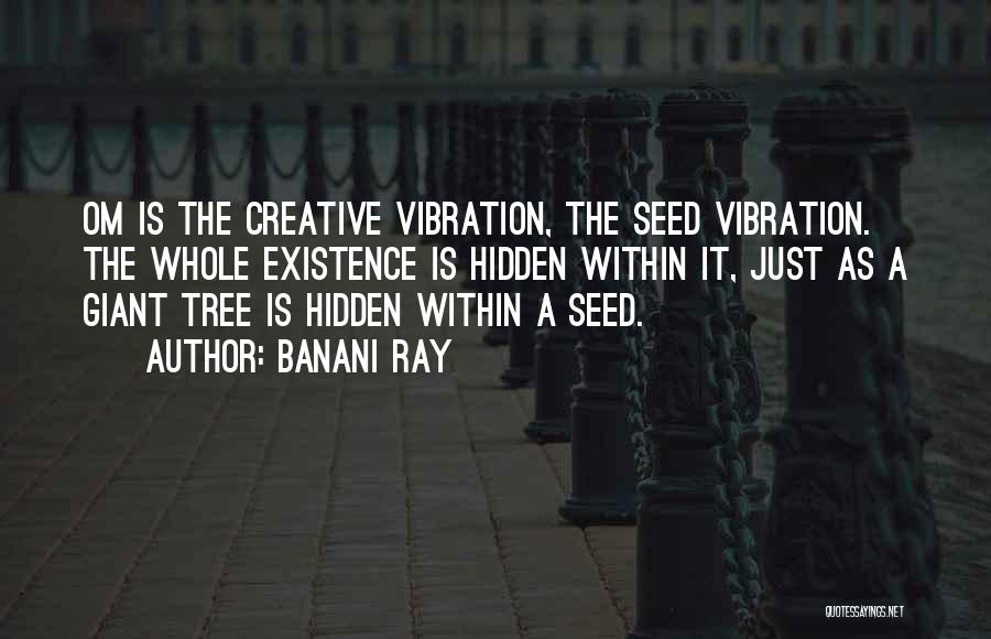 Banani Ray Quotes: Om Is The Creative Vibration, The Seed Vibration. The Whole Existence Is Hidden Within It, Just As A Giant Tree