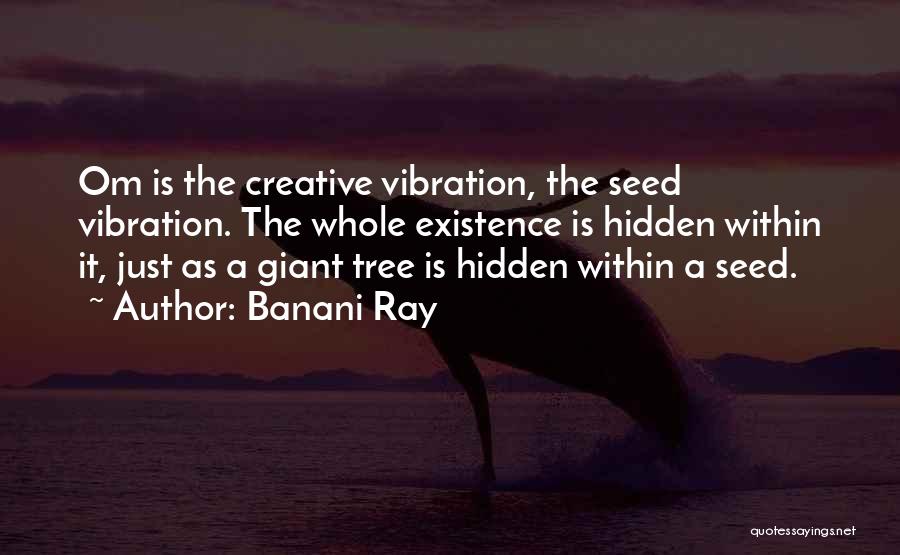 Banani Ray Quotes: Om Is The Creative Vibration, The Seed Vibration. The Whole Existence Is Hidden Within It, Just As A Giant Tree
