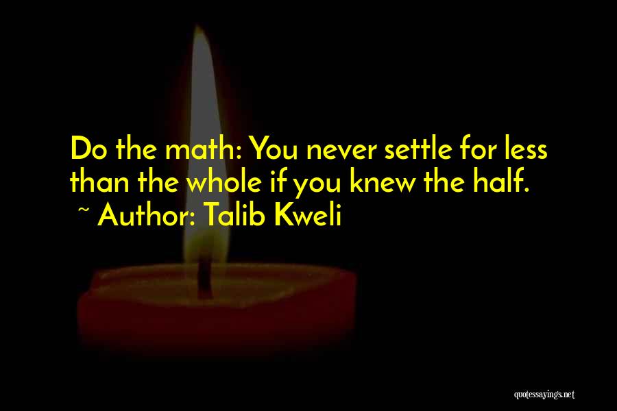 Talib Kweli Quotes: Do The Math: You Never Settle For Less Than The Whole If You Knew The Half.