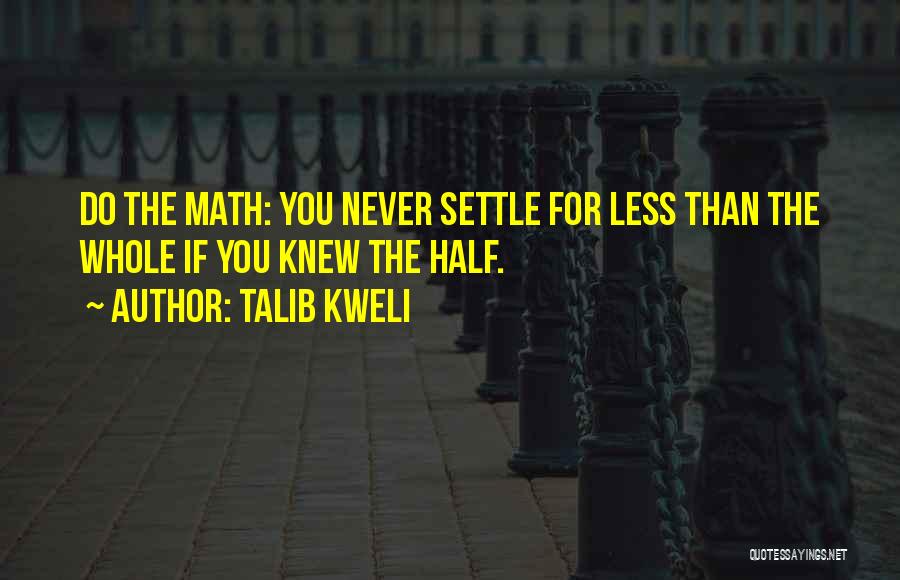 Talib Kweli Quotes: Do The Math: You Never Settle For Less Than The Whole If You Knew The Half.