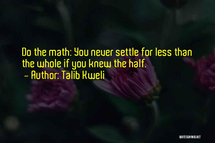 Talib Kweli Quotes: Do The Math: You Never Settle For Less Than The Whole If You Knew The Half.