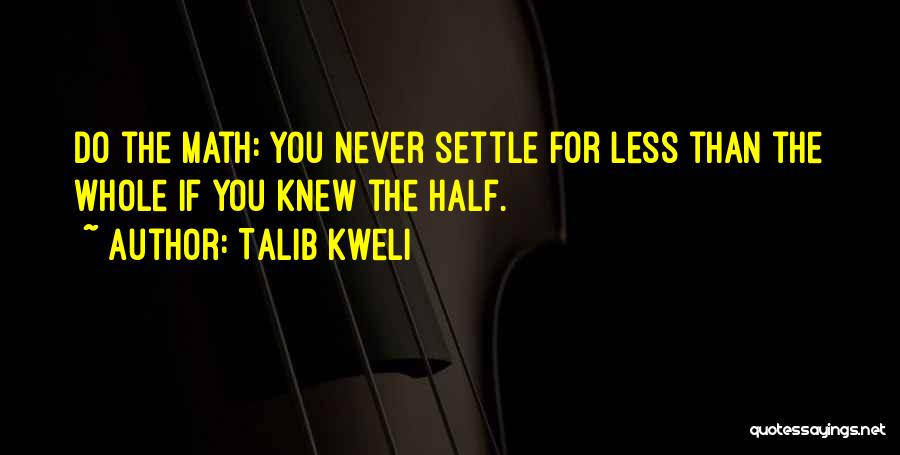 Talib Kweli Quotes: Do The Math: You Never Settle For Less Than The Whole If You Knew The Half.