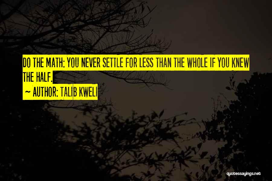 Talib Kweli Quotes: Do The Math: You Never Settle For Less Than The Whole If You Knew The Half.