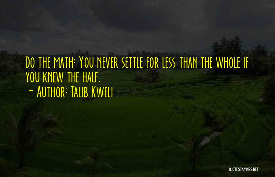Talib Kweli Quotes: Do The Math: You Never Settle For Less Than The Whole If You Knew The Half.