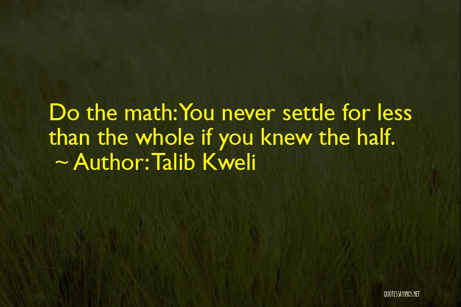Talib Kweli Quotes: Do The Math: You Never Settle For Less Than The Whole If You Knew The Half.