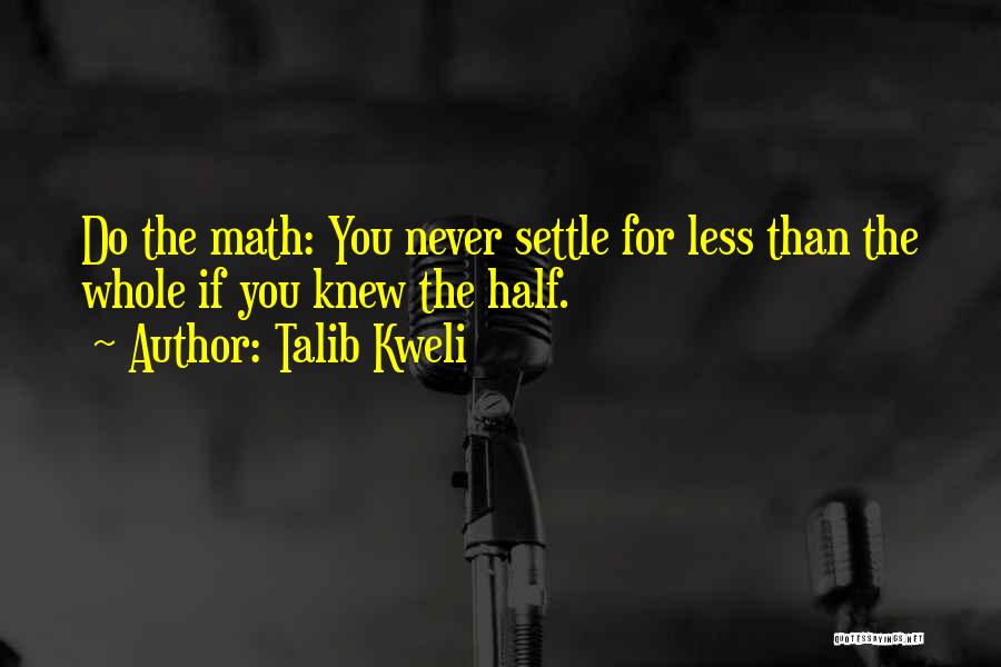 Talib Kweli Quotes: Do The Math: You Never Settle For Less Than The Whole If You Knew The Half.