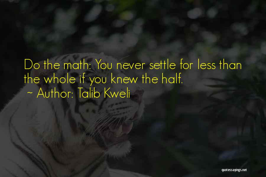 Talib Kweli Quotes: Do The Math: You Never Settle For Less Than The Whole If You Knew The Half.
