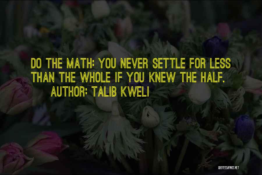 Talib Kweli Quotes: Do The Math: You Never Settle For Less Than The Whole If You Knew The Half.