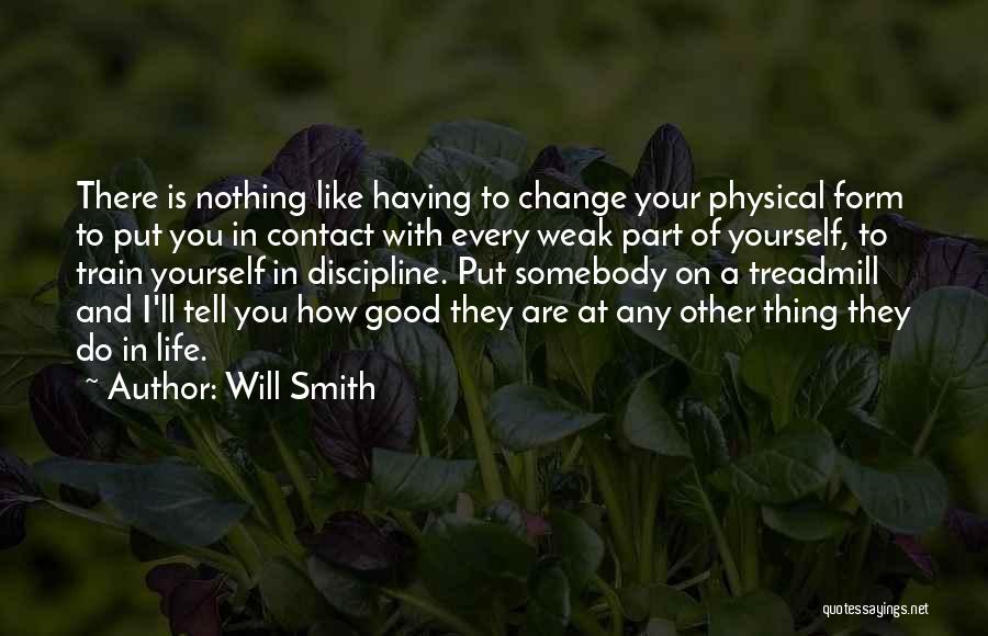 Will Smith Quotes: There Is Nothing Like Having To Change Your Physical Form To Put You In Contact With Every Weak Part Of