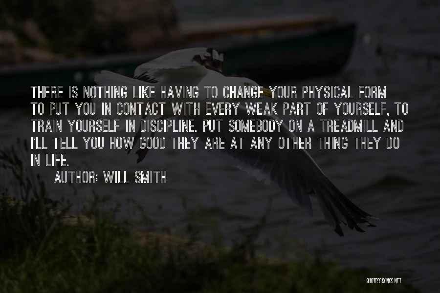 Will Smith Quotes: There Is Nothing Like Having To Change Your Physical Form To Put You In Contact With Every Weak Part Of