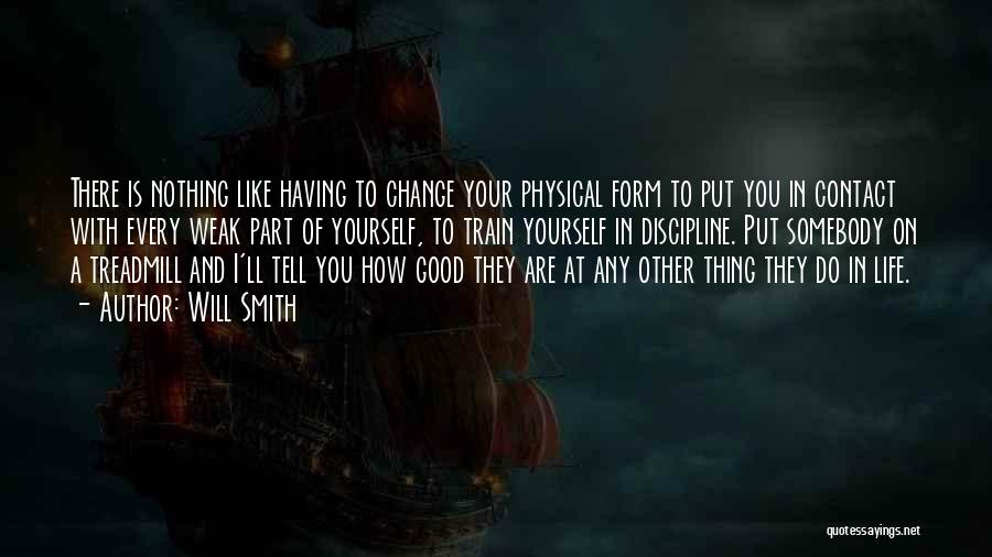 Will Smith Quotes: There Is Nothing Like Having To Change Your Physical Form To Put You In Contact With Every Weak Part Of