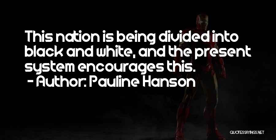 Pauline Hanson Quotes: This Nation Is Being Divided Into Black And White, And The Present System Encourages This.