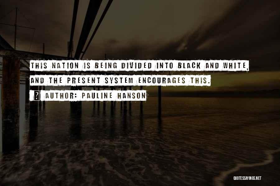 Pauline Hanson Quotes: This Nation Is Being Divided Into Black And White, And The Present System Encourages This.