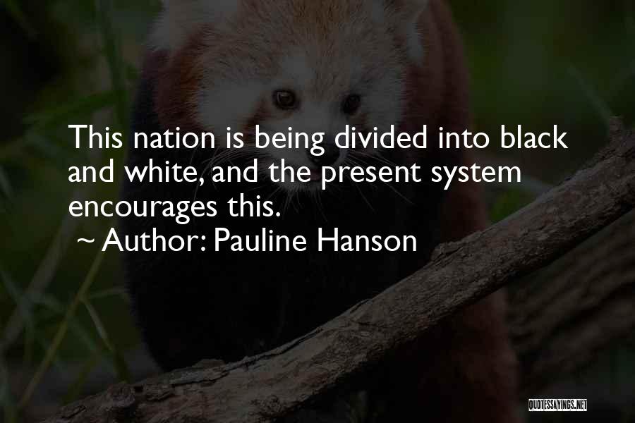 Pauline Hanson Quotes: This Nation Is Being Divided Into Black And White, And The Present System Encourages This.