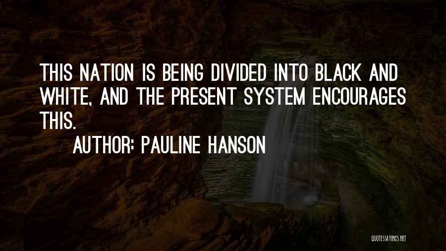 Pauline Hanson Quotes: This Nation Is Being Divided Into Black And White, And The Present System Encourages This.