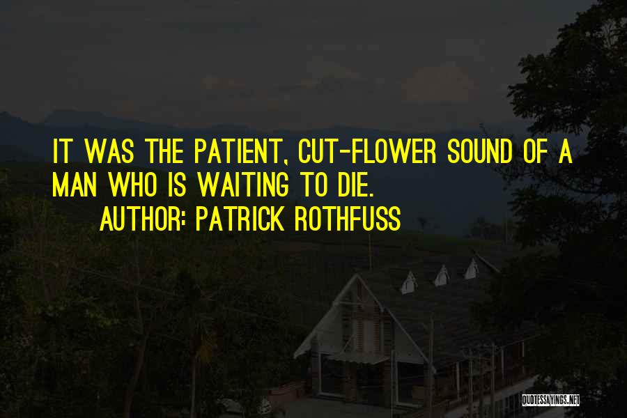 Patrick Rothfuss Quotes: It Was The Patient, Cut-flower Sound Of A Man Who Is Waiting To Die.