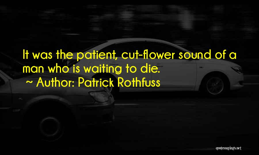 Patrick Rothfuss Quotes: It Was The Patient, Cut-flower Sound Of A Man Who Is Waiting To Die.