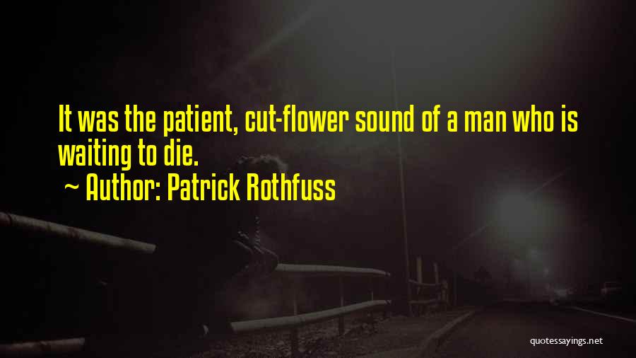Patrick Rothfuss Quotes: It Was The Patient, Cut-flower Sound Of A Man Who Is Waiting To Die.