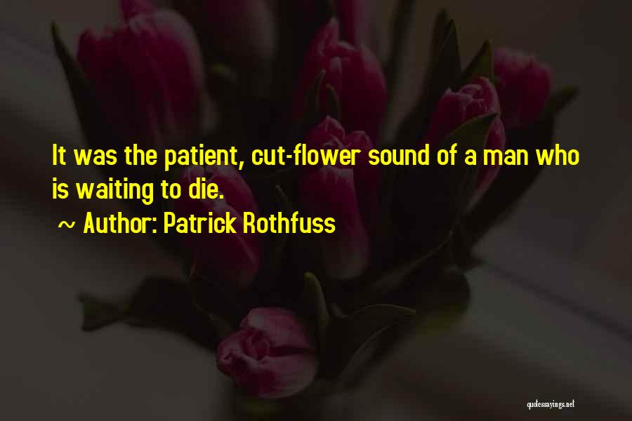 Patrick Rothfuss Quotes: It Was The Patient, Cut-flower Sound Of A Man Who Is Waiting To Die.