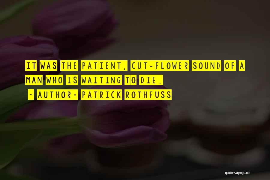 Patrick Rothfuss Quotes: It Was The Patient, Cut-flower Sound Of A Man Who Is Waiting To Die.