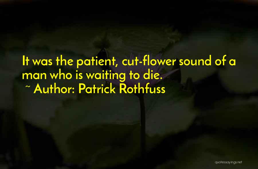 Patrick Rothfuss Quotes: It Was The Patient, Cut-flower Sound Of A Man Who Is Waiting To Die.