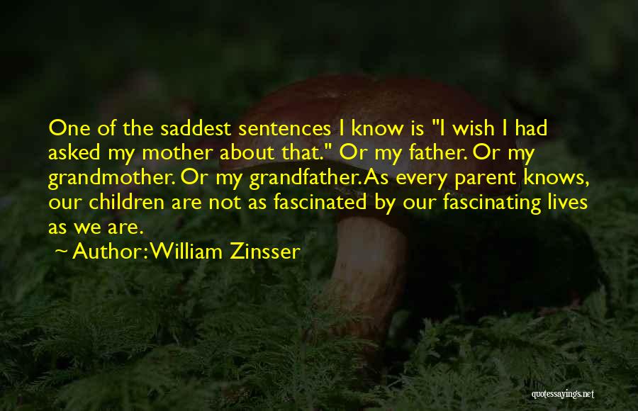 William Zinsser Quotes: One Of The Saddest Sentences I Know Is I Wish I Had Asked My Mother About That. Or My Father.