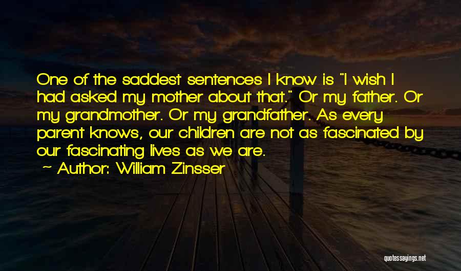 William Zinsser Quotes: One Of The Saddest Sentences I Know Is I Wish I Had Asked My Mother About That. Or My Father.