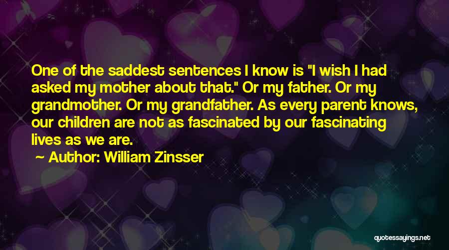 William Zinsser Quotes: One Of The Saddest Sentences I Know Is I Wish I Had Asked My Mother About That. Or My Father.