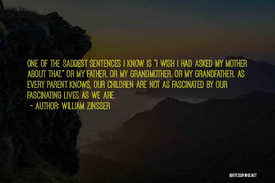 William Zinsser Quotes: One Of The Saddest Sentences I Know Is I Wish I Had Asked My Mother About That. Or My Father.