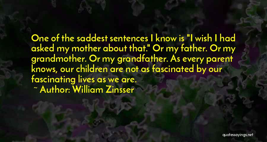 William Zinsser Quotes: One Of The Saddest Sentences I Know Is I Wish I Had Asked My Mother About That. Or My Father.