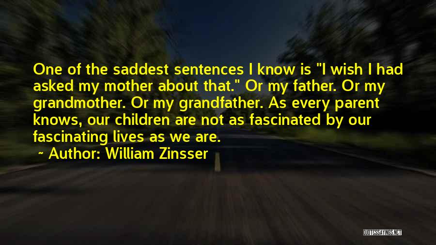 William Zinsser Quotes: One Of The Saddest Sentences I Know Is I Wish I Had Asked My Mother About That. Or My Father.